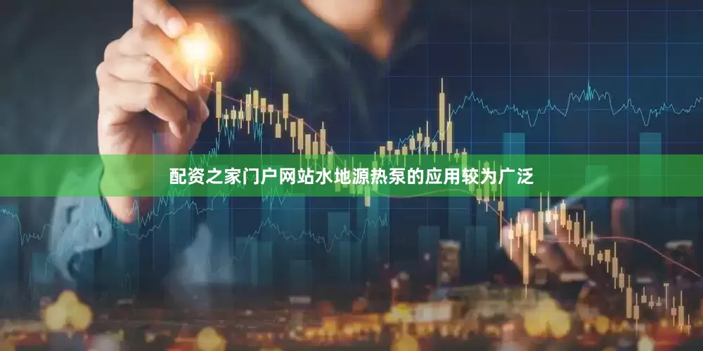配资之家门户网站水地源热泵的应用较为广泛