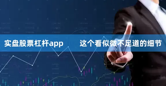 实盘股票杠杆app        这个看似微不足道的细节