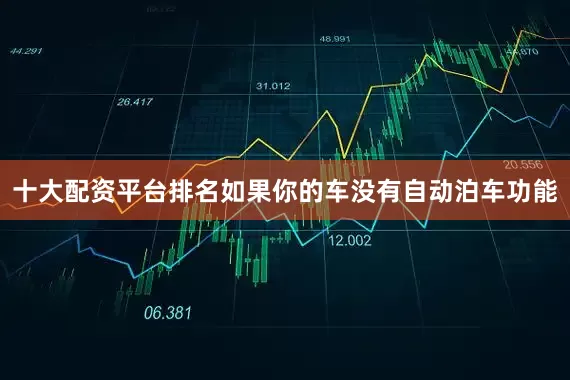 十大配资平台排名如果你的车没有自动泊车功能