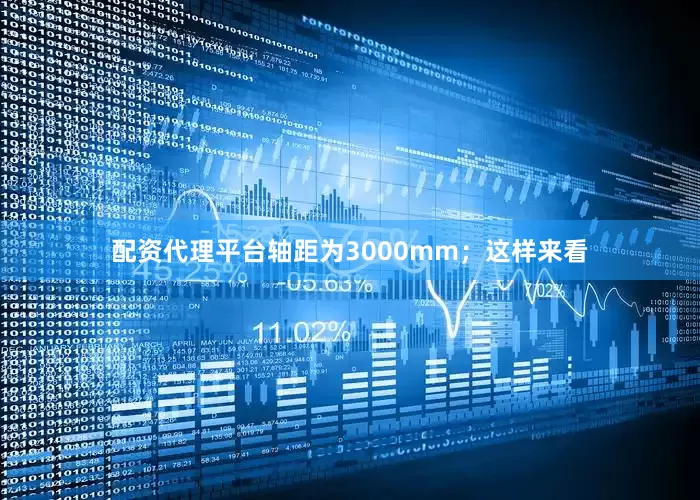 配资代理平台轴距为3000mm；这样来看