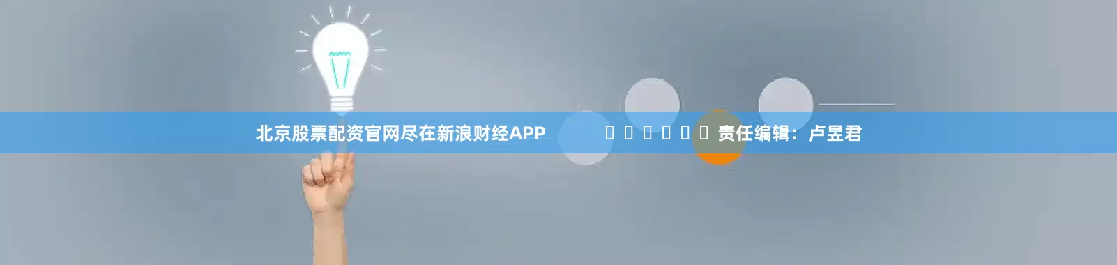 北京股票配资官网尽在新浪财经APP            						责任编辑：卢昱君